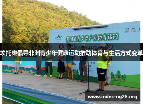 埃托奥倡导非洲青少年健康运动推动体育与生活方式变革 埃托奥倡导非洲青少年健康运动推动体育与生活方式变革