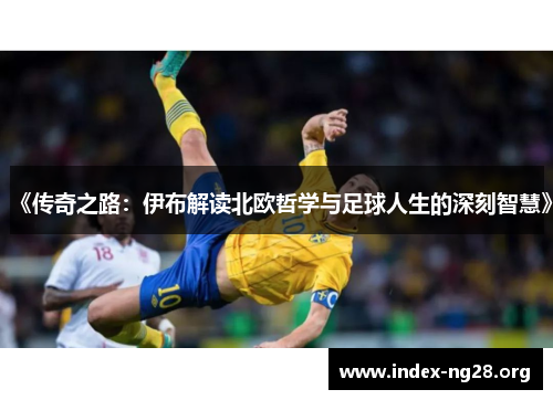 《传奇之路:伊布解读北欧哲学与足球人生的深刻智慧》 《传奇之路:伊布解读北欧哲学与足球人生的深刻智慧》