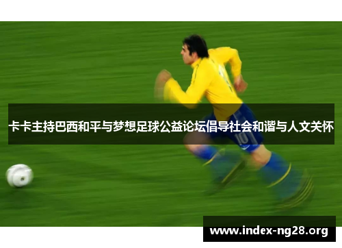 卡卡主持巴西和平与梦想足球公益论坛倡导社会和谐与人文关怀 卡卡主持巴西和平与梦想足球公益论坛倡导社会和谐与人文关怀