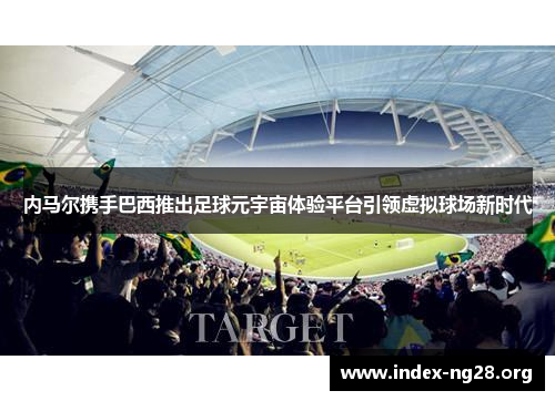 内马尔携手巴西推出足球元宇宙体验平台引领虚拟球场新时代 内马尔携手巴西推出足球元宇宙体验平台引领虚拟球场新时代