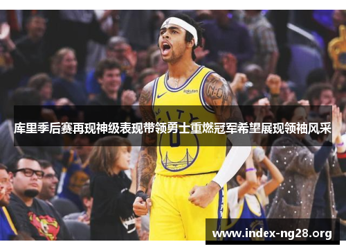 库里季后赛再现神级表现带领勇士重燃冠军希望展现领袖风采 库里季后赛再现神级表现带领勇士重燃冠军希望展现领袖风采