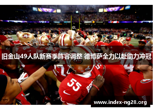 旧金山49人队新赛季阵容调整 德博萨全力以赴助力冲冠 旧金山49人队新赛季阵容调整 德博萨全力以赴助力冲冠