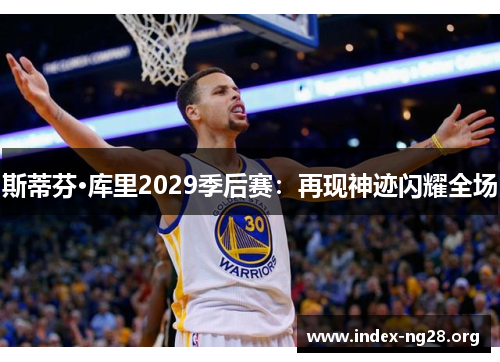 斯蒂芬·库里2029季后赛:再现神迹闪耀全场 斯蒂芬·库里2029季后赛:再现神迹闪耀全场
