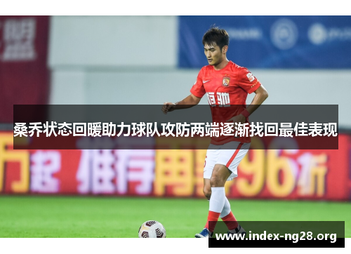 桑乔状态回暖助力球队攻防两端逐渐找回最佳表现 桑乔状态回暖助力球队攻防两端逐渐找回最佳表现