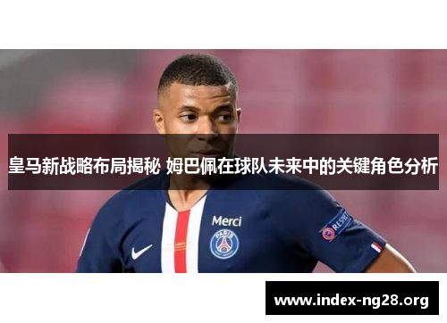 皇马新战略布局揭秘 姆巴佩在球队未来中的关键角色分析 皇马新战略布局揭秘 姆巴佩在球队未来中的关键角色分析