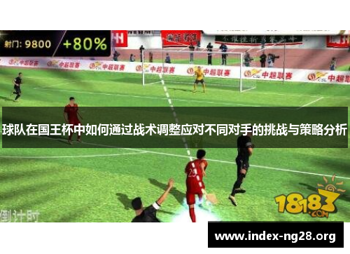 球队在国王杯中如何通过战术调整应对不同对手的挑战与策略分析 球队在国王杯中如何通过战术调整应对不同对手的挑战与策略分析