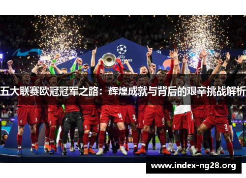 五大联赛欧冠冠军之路:辉煌成就与背后的艰辛挑战解析 五大联赛欧冠冠军之路:辉煌成就与背后的艰辛挑战解析