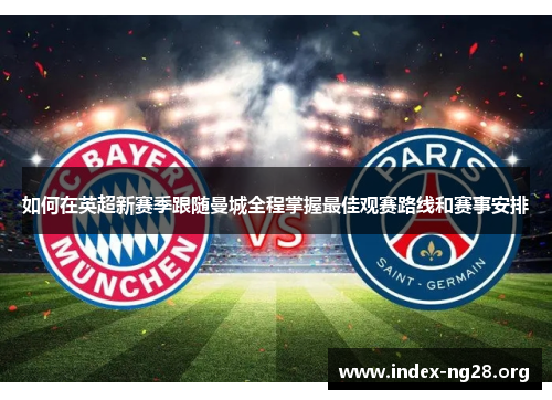 如何在英超新赛季跟随曼城全程掌握最佳观赛路线和赛事安排 如何在英超新赛季跟随曼城全程掌握最佳观赛路线和赛事安排