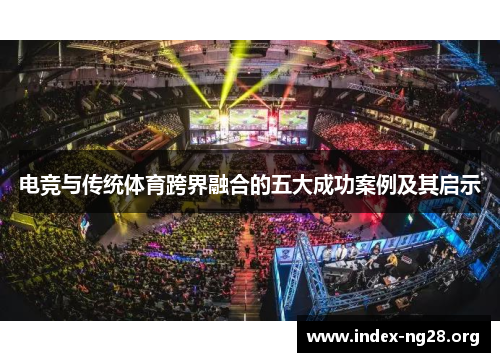 电竞与传统体育跨界融合的五大成功案例及其启示