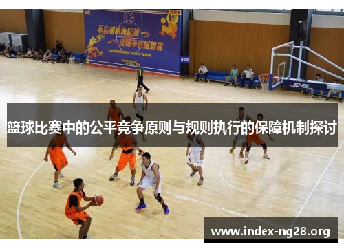 篮球比赛中的公平竞争原则与规则执行的保障机制探讨 篮球比赛中的公平竞争原则与规则执行的保障机制探讨