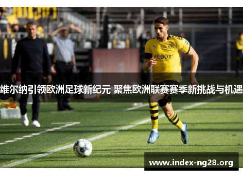 维尔纳引领欧洲足球新纪元 聚焦欧洲联赛赛季新挑战与机遇 维尔纳引领欧洲足球新纪元 聚焦欧洲联赛赛季新挑战与机遇