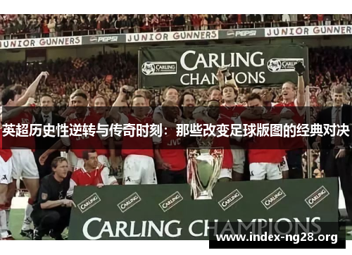 英超历史性逆转与传奇时刻:那些改变足球版图的经典对决 英超历史性逆转与传奇时刻:那些改变足球版图的经典对决