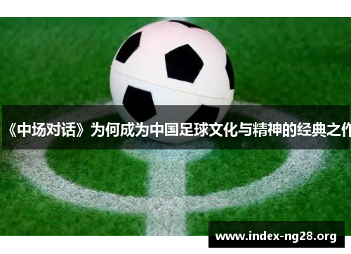 《中场对话》为何成为中国足球文化与精神的经典之作 《中场对话》为何成为中国足球文化与精神的经典之作
