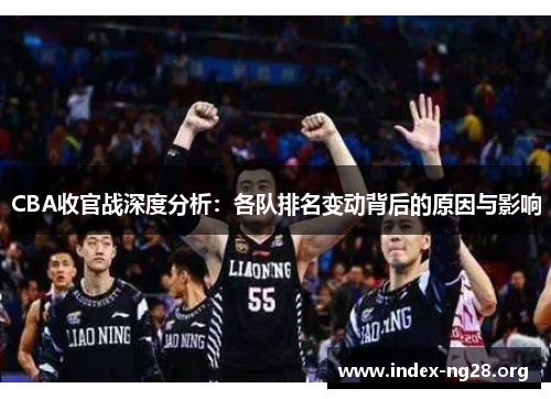 CBA收官战深度分析:各队排名变动背后的原因与影响 CBA收官战深度分析:各队排名变动背后的原因与影响