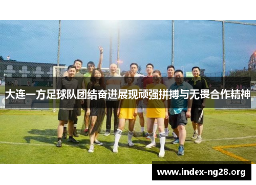 大连一方足球队团结奋进展现顽强拼搏与无畏合作精神 大连一方足球队团结奋进展现顽强拼搏与无畏合作精神