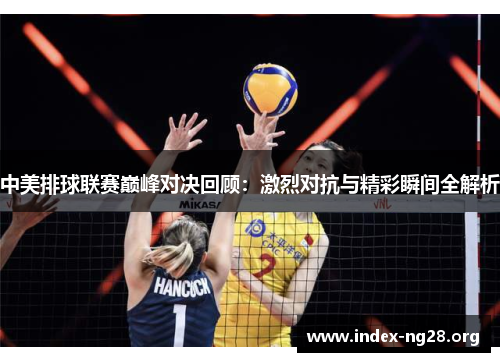 中美排球联赛巅峰对决回顾:激烈对抗与精彩瞬间全解析 中美排球联赛巅峰对决回顾:激烈对抗与精彩瞬间全解析