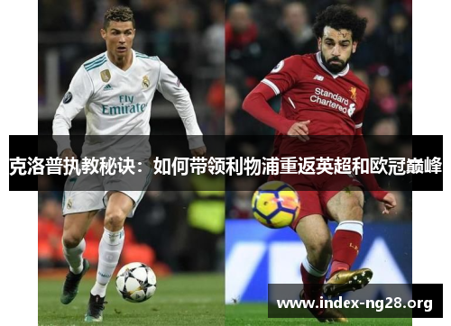 克洛普执教秘诀:如何带领利物浦重返英超和欧冠巅峰 克洛普执教秘诀:如何带领利物浦重返英超和欧冠巅峰