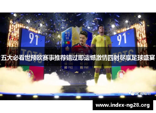 五大必看世预欧赛事推荐错过即遗憾激情四射尽享足球盛宴 五大必看世预欧赛事推荐错过即遗憾激情四射尽享足球盛宴