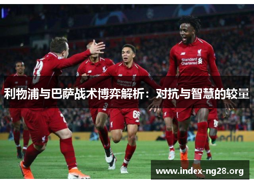 利物浦与巴萨战术博弈解析:对抗与智慧的较量 利物浦与巴萨战术博弈解析:对抗与智慧的较量