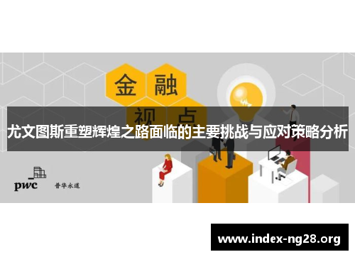 尤文图斯重塑辉煌之路面临的主要挑战与应对策略分析 尤文图斯重塑辉煌之路面临的主要挑战与应对策略分析