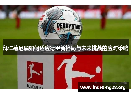 拜仁慕尼黑如何适应德甲新格局与未来挑战的应对策略 拜仁慕尼黑如何适应德甲新格局与未来挑战的应对策略