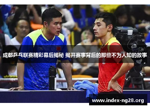 成都乒乓联赛精彩幕后揭秘 揭开赛事背后的那些不为人知的故事 成都乒乓联赛精彩幕后揭秘 揭开赛事背后的那些不为人知的故事