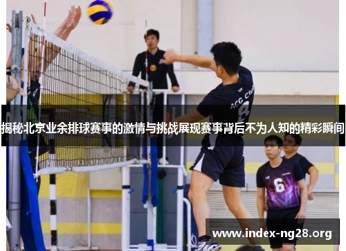 揭秘北京业余排球赛事的激情与挑战展现赛事背后不为人知的精彩瞬间 揭秘北京业余排球赛事的激情与挑战展现赛事背后不为人知的精彩瞬间