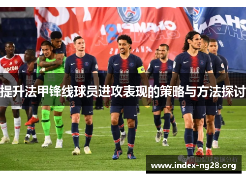 提升法甲锋线球员进攻表现的策略与方法探讨 提升法甲锋线球员进攻表现的策略与方法探讨