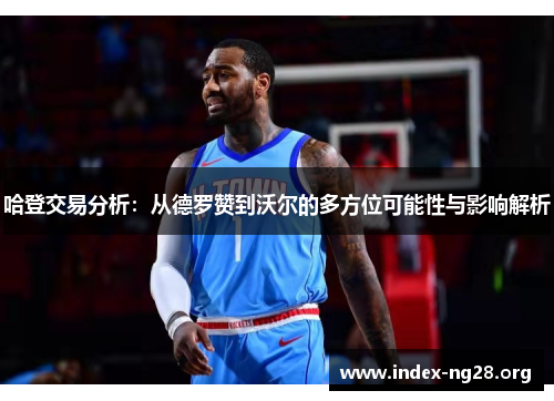 哈登交易分析:从德罗赞到沃尔的多方位可能性与影响解析 哈登交易分析:从德罗赞到沃尔的多方位可能性与影响解析