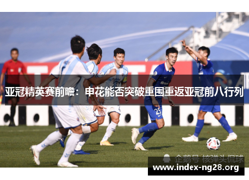 亚冠精英赛前瞻:申花能否突破重围重返亚冠前八行列 亚冠精英赛前瞻:申花能否突破重围重返亚冠前八行列