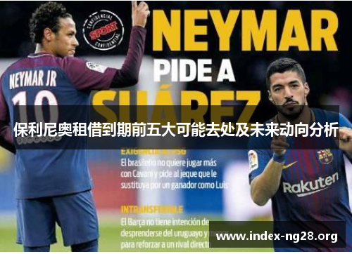 保利尼奥租借到期前五大可能去处及未来动向分析 保利尼奥租借到期前五大可能去处及未来动向分析