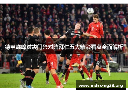 德甲巅峰对决门兴对阵拜仁五大精彩看点全面解析 德甲巅峰对决门兴对阵拜仁五大精彩看点全面解析
