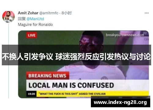 不换人引发争议 球迷强烈反应引发热议与讨论 不换人引发争议 球迷强烈反应引发热议与讨论