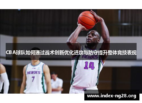 CBA球队如何通过战术创新优化进攻与防守提升整体竞技表现 CBA球队如何通过战术创新优化进攻与防守提升整体竞技表现