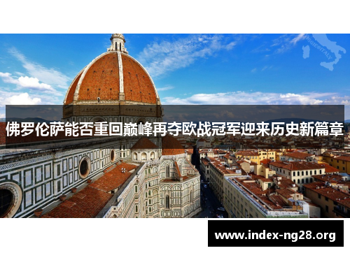 佛罗伦萨能否重回巅峰再夺欧战冠军迎来历史新篇章 佛罗伦萨能否重回巅峰再夺欧战冠军迎来历史新篇章