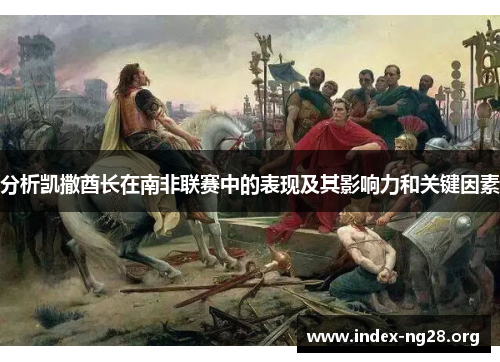 分析凯撒酋长在南非联赛中的表现及其影响力和关键因素 分析凯撒酋长在南非联赛中的表现及其影响力和关键因素