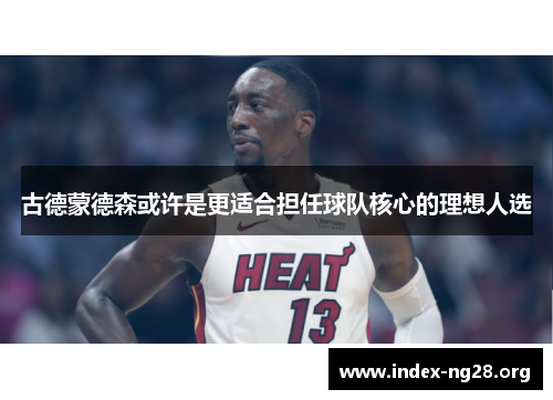 古德蒙德森或许是更适合担任球队核心的理想人选 古德蒙德森或许是更适合担任球队核心的理想人选