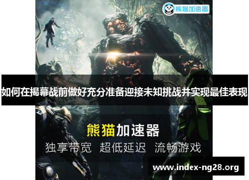 如何在揭幕战前做好充分准备迎接未知挑战并实现最佳表现 如何在揭幕战前做好充分准备迎接未知挑战并实现最佳表现