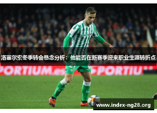 洛塞尔索冬季转会悬念分析:他能否在新赛季迎来职业生涯转折点 洛塞尔索冬季转会悬念分析:他能否在新赛季迎来职业生涯转折点