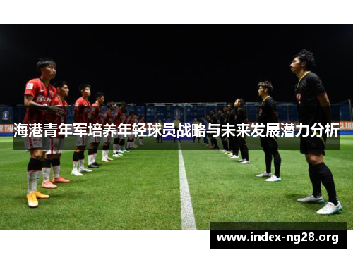 海港青年军培养年轻球员战略与未来发展潜力分析 海港青年军培养年轻球员战略与未来发展潜力分析