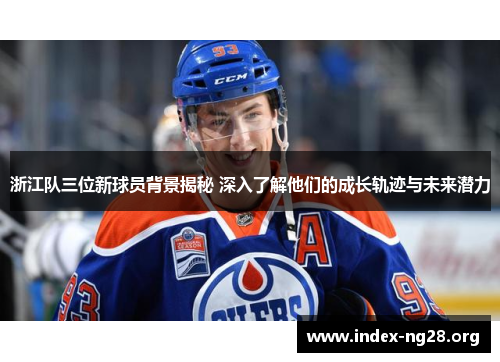 浙江队三位新球员背景揭秘 深入了解他们的成长轨迹与未来潜力 浙江队三位新球员背景揭秘 深入了解他们的成长轨迹与未来潜力