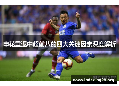 申花重返中超前八的四大关键因素深度解析 申花重返中超前八的四大关键因素深度解析