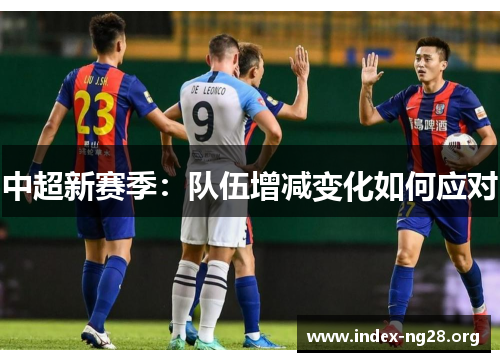 中超新赛季:队伍增减变化如何应对 中超新赛季:队伍增减变化如何应对