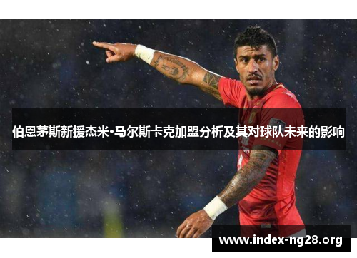 伯恩茅斯新援杰米·马尔斯卡克加盟分析及其对球队未来的影响 伯恩茅斯新援杰米·马尔斯卡克加盟分析及其对球队未来的影响