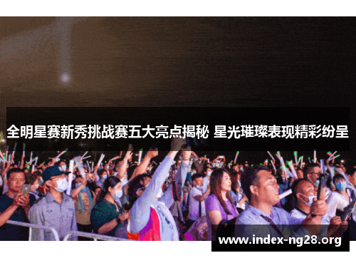 全明星赛新秀挑战赛五大亮点揭秘 星光璀璨表现精彩纷呈 全明星赛新秀挑战赛五大亮点揭秘 星光璀璨表现精彩纷呈