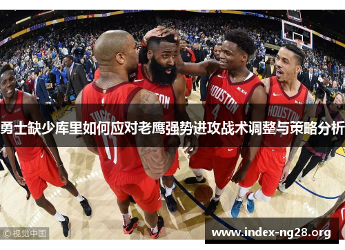 勇士缺少库里如何应对老鹰强势进攻战术调整与策略分析 勇士缺少库里如何应对老鹰强势进攻战术调整与策略分析