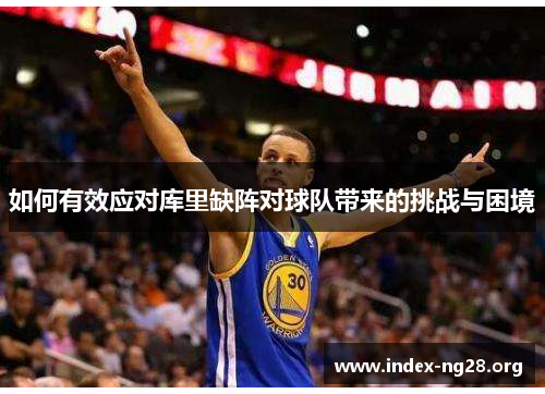 如何有效应对库里缺阵对球队带来的挑战与困境 如何有效应对库里缺阵对球队带来的挑战与困境