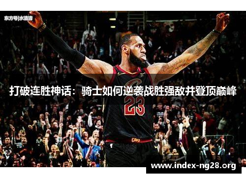 打破连胜神话:骑士如何逆袭战胜强敌并登顶巅峰 打破连胜神话:骑士如何逆袭战胜强敌并登顶巅峰