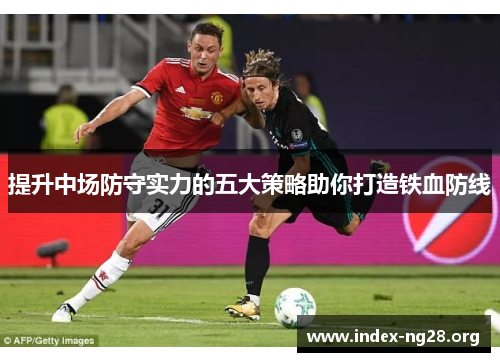 提升中场防守实力的五大策略助你打造铁血防线 提升中场防守实力的五大策略助你打造铁血防线