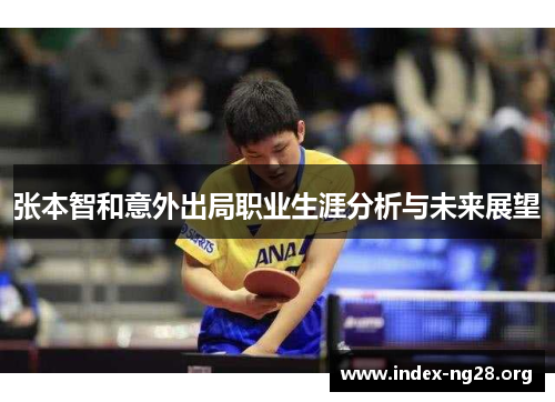 张本智和意外出局职业生涯分析与未来展望 张本智和意外出局职业生涯分析与未来展望